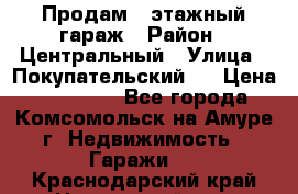 Продам 4-этажный гараж › Район ­ Центральный › Улица ­ Покупательский 2 › Цена ­ 450 000 - Все города, Комсомольск-на-Амуре г. Недвижимость » Гаражи   . Краснодарский край,Новороссийск г.